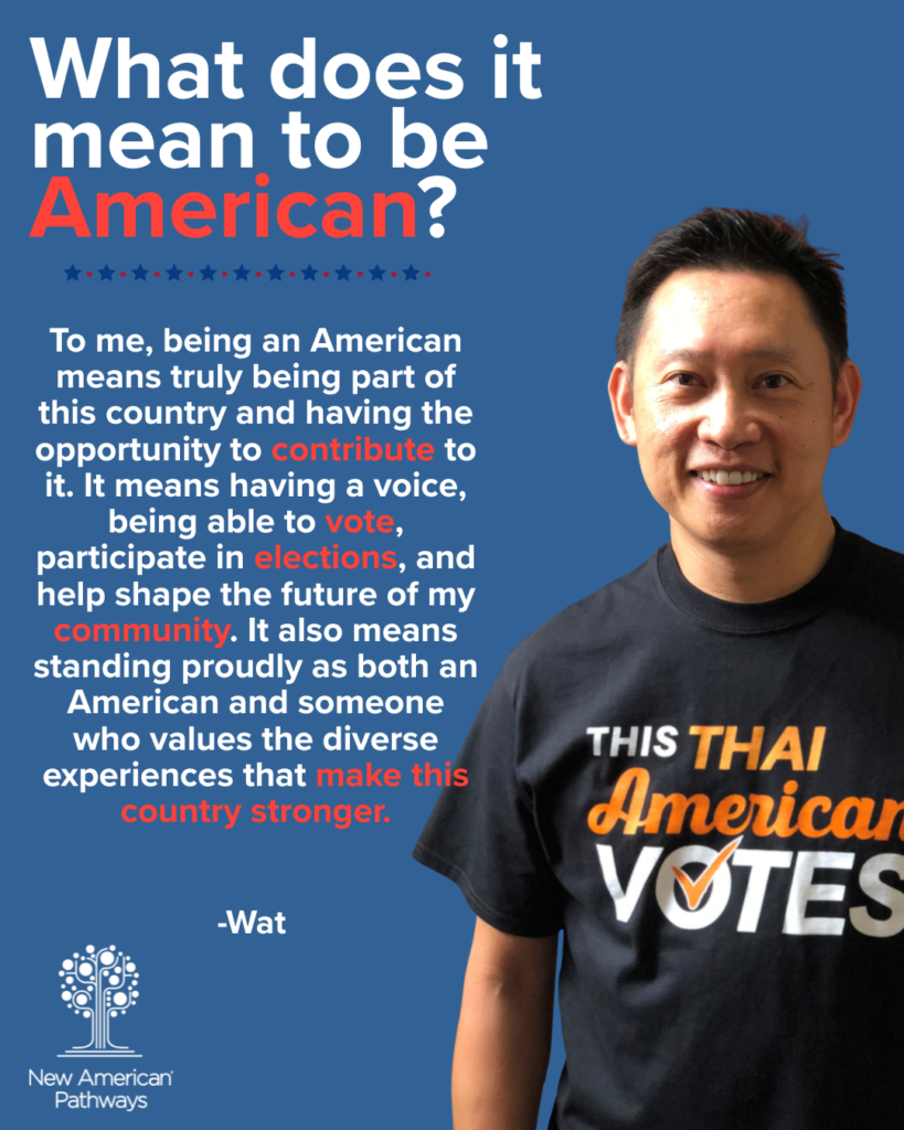 Graphic from New American Pathways featuring a portrait of Wat, a smiling man wearing a black T-shirt that reads, "This Thai American Votes." The headline asks, "What does it mean to be American?" Wat's quote reads: "To me, being an American means truly being part of this country and having the opportunity to contribute to it. It means having a voice, being able to vote, participate in elections, and help shape the future of my community. It also means standing proudly as both an American and someone who values the diverse experiences that make this country stronger." The design uses a blue background with white and red text, patriotic stars, and the New American Pathways logo in the lower left corner.